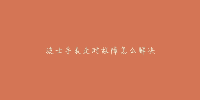 波士手表走时故障怎么解决-名表号 波士手表走时故障怎么解决