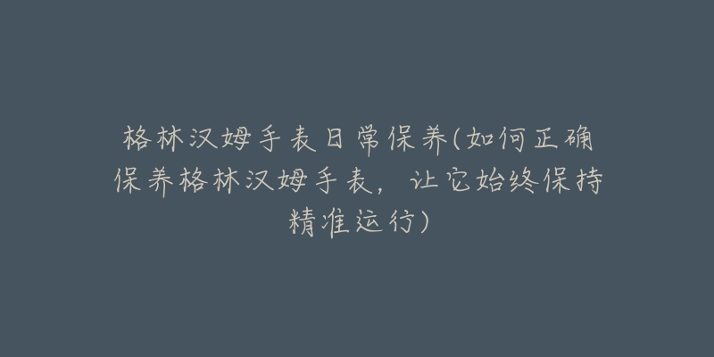 格林汉姆手表日常保养(如何正确保养格林汉姆手表，让它始终保持精准运行)