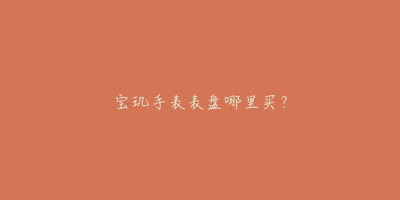 宝玑手表表盘哪里买？