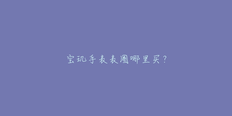 宝玑手表表圈哪里买？