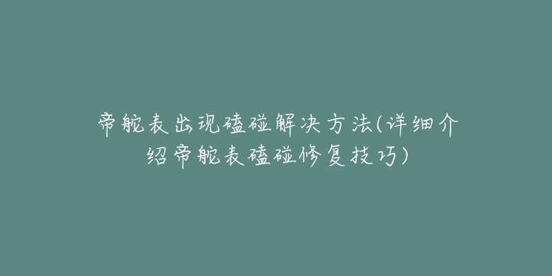 帝舵表出现磕碰解决方法(详细介绍帝舵表磕碰修复技巧)