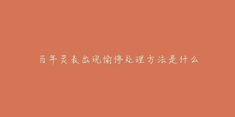 百年灵表出现偷停处理方法是什么-名表号 百年灵表出现偷停处理方法是什么