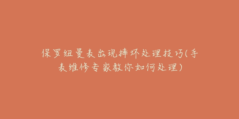 保罗纽曼表出现摔坏处理技巧(手表维修专家教你如何处理)-名表号 保罗纽曼表出现摔坏处理技巧(手表维修专家教你如何处理)