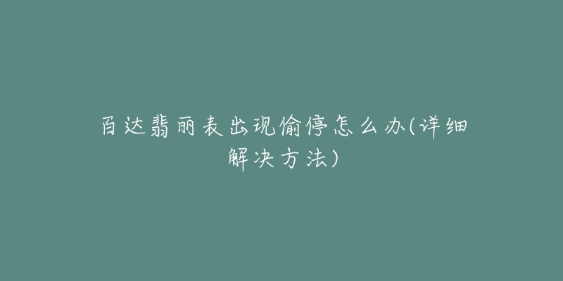 百达翡丽表出现偷停怎么办(详细解决方法)-名表号 百达翡丽表出现偷停怎么办(详细解决方法)