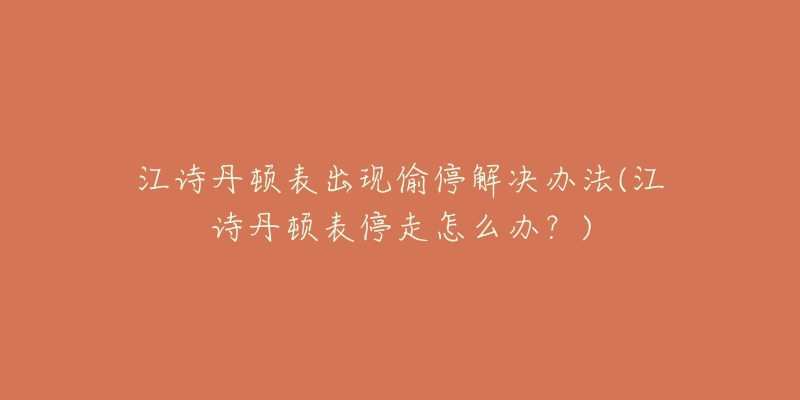 江诗丹顿表出现偷停解决办法(江诗丹顿表停走怎么办?)-名表号 江诗丹顿表出现偷停解决办法(江诗丹顿表停走怎么办?)