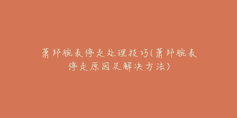 萧邦腕表停走处理技巧(萧邦腕表停走原因及解决方法)-名表号 萧邦腕表停走处理技巧(萧邦腕表停走原因及解决方法)
