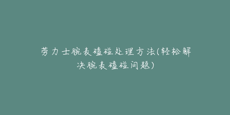 劳力士腕表磕碰处理方法(轻松解决腕表磕碰问题)