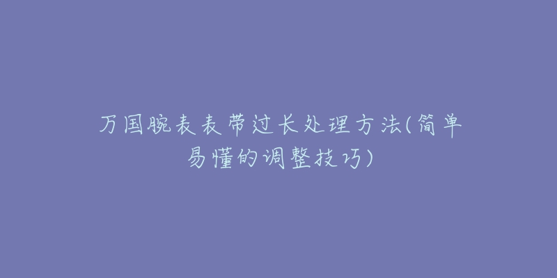 万国腕表表带过长处理方法(简单易懂的调整技巧)