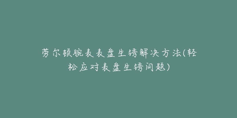 劳尔顿腕表表盘生锈解决方法(轻松应对表盘生锈问题)