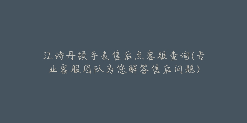 江诗丹顿手表售后点客服查询(专业客服团队为您解答售后问题)