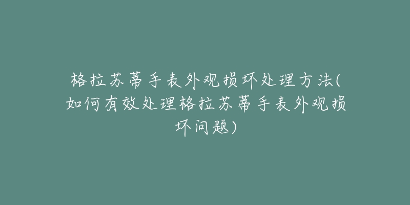 格拉苏蒂手表外观损坏处理方法(如何有效处理格拉苏蒂手表外观损坏问题)-名表号 格拉苏蒂手表外观损坏处理方法(如何有效处理格拉苏蒂手表外观损坏问题)