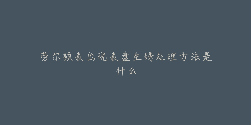 劳尔顿表出现表盘生锈处理方法是什么