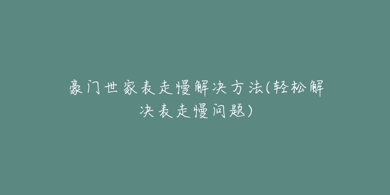 豪门世家表走慢解决方法(轻松解决表走慢问题)