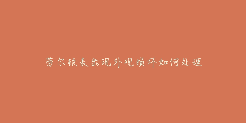劳尔顿表出现外观损坏如何处理-名表号 劳尔顿表出现外观损坏如何处理
