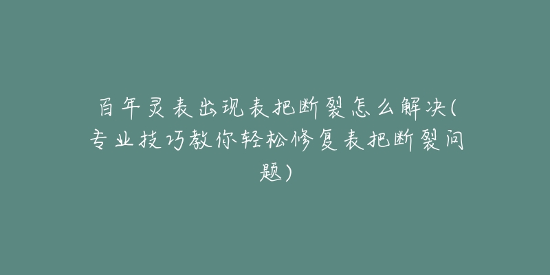 百年灵表出现表把断裂怎么解决(专业技巧教你轻松修复表把断裂问题)