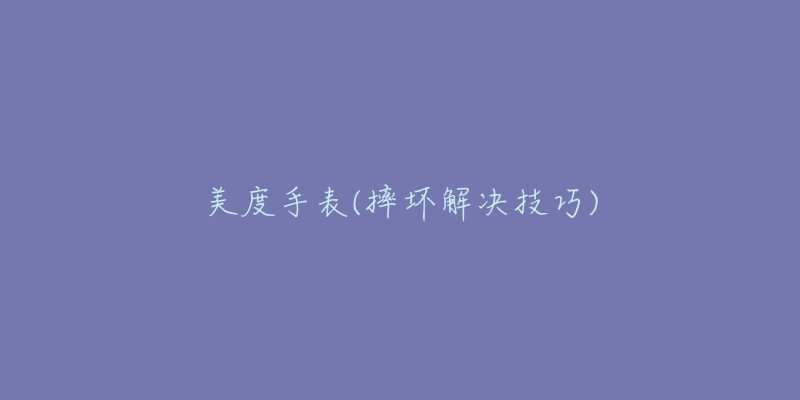 美度手表(摔坏解决技巧)-名表号 美度手表(摔坏解决技巧)