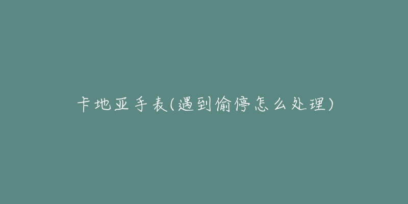 卡地亚手表(遇到偷停怎么处理)-名表号 卡地亚手表(遇到偷停怎么处理)