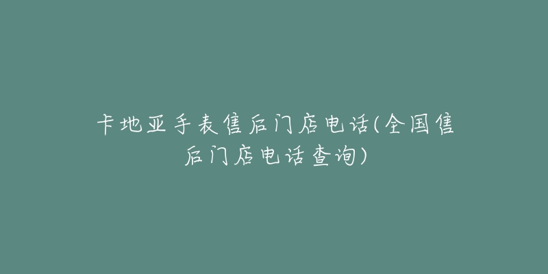 卡地亚手表售后门店电话(全国售后门店电话查询)