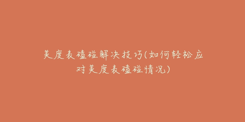 美度表磕碰解决技巧(如何轻松应对美度表磕碰情况)-名表号 美度表磕碰解决技巧(如何轻松应对美度表磕碰情况)
