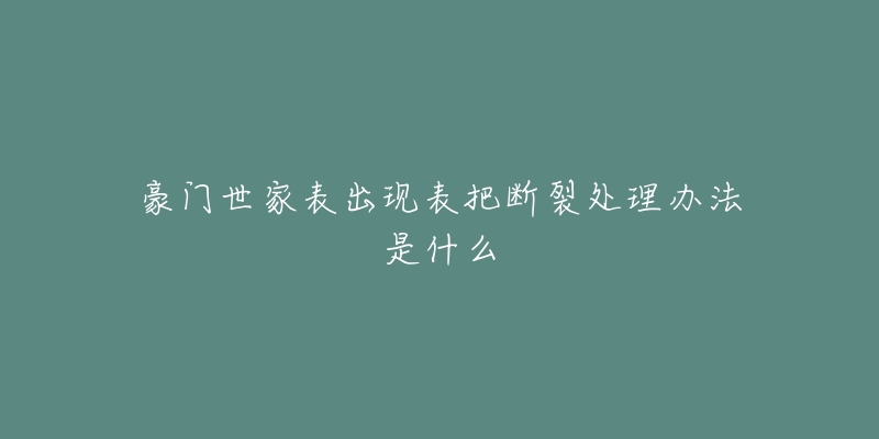 豪门世家表出现表把断裂处理办法是什么-名表号 豪门世家表出现表把断裂处理办法是什么