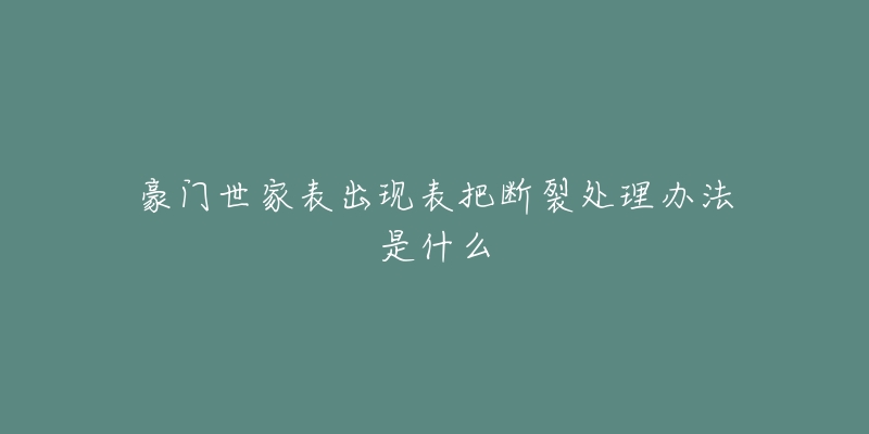 豪门世家表出现表把断裂处理办法是什么