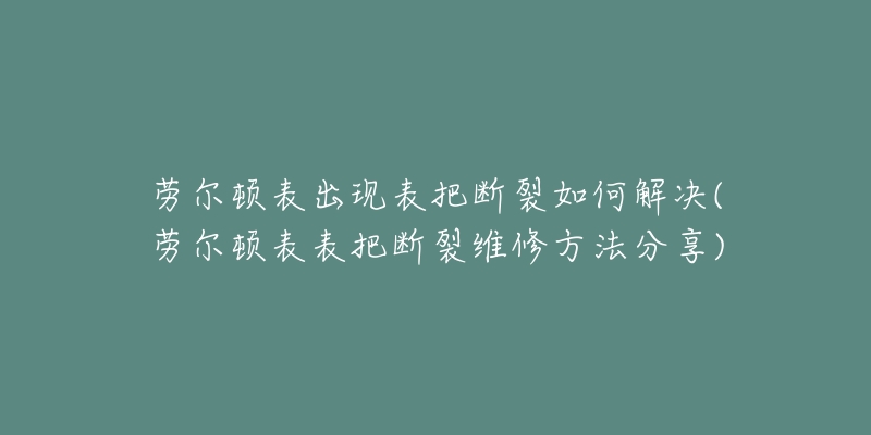 劳尔顿表出现表把断裂如何解决(劳尔顿表表把断裂维修方法分享)