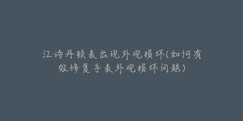 江诗丹顿表出现外观损坏(如何有效修复手表外观损坏问题)