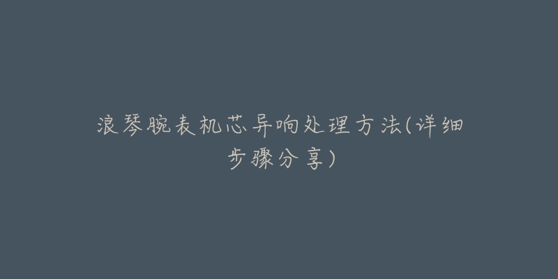 浪琴腕表出现表把断裂解决方法是什么