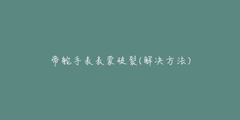 帝舵手表表蒙破裂(解决方法)