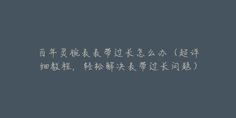 百年灵腕表表带过长怎么办（超详细教程，轻松解决表带过长问题）