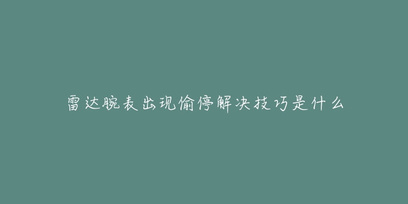 雷达腕表出现偷停解决技巧是什么