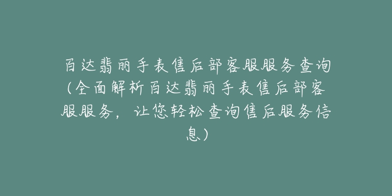 百达翡丽手表售后部客服服务查询(全面解析百达翡丽手表售后部客服服务，让您轻松查询售后服务信息)