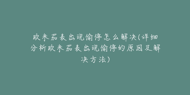 欧米茄表出现偷停怎么解决(详细分析欧米茄表出现偷停的原因及解决方法)