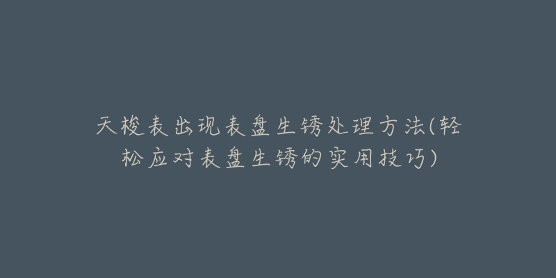 天梭表出现表盘生锈处理方法(轻松应对表盘生锈的实用技巧)