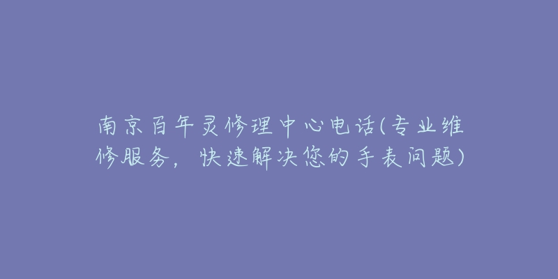 南京百年灵修理中心电话(专业维修服务,快速解决您的手表问题)-名表号 南京百年灵修理中心电话(专业维修服务,快速解决您的手表问题)
