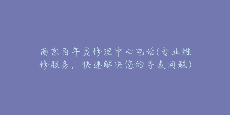 南京百年灵修理中心电话(专业维修服务，快速解决您的手表问题)