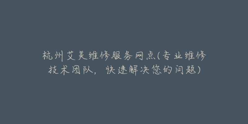 杭州艾美维修服务网点(专业维修技术团队,快速解决您的问题)-名表号 杭州艾美维修服务网点(专业维修技术团队,快速解决您的问题)