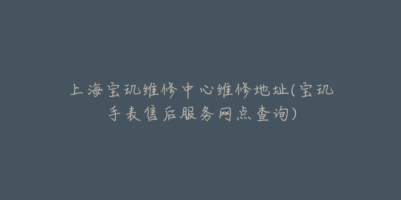 上海宝玑维修中心维修地址(宝玑手表售后服务网点查询)-名表号 上海宝玑维修中心维修地址(宝玑手表售后服务网点查询)