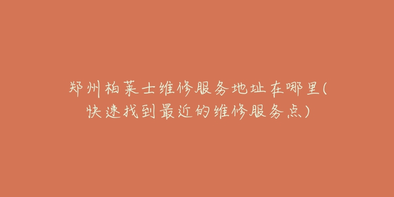 郑州柏莱士维修服务地址在哪里(快速找到最近的维修服务点)-名表号 郑州柏莱士维修服务地址在哪里(快速找到最近的维修服务点)