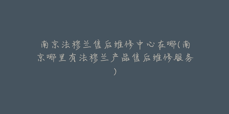 南京法穆兰售后维修中心在哪(南京哪里有法穆兰产品售后维修服务)-名表号 南京法穆兰售后维修中心在哪(南京哪里有法穆兰产品售后维修服务)