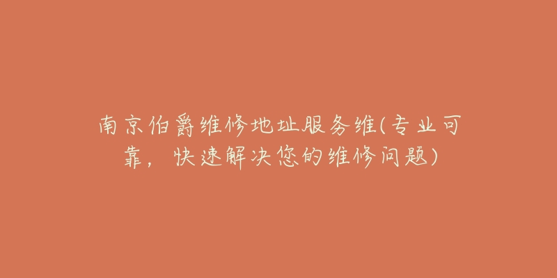 南京伯爵维修地址服务维(专业可靠，快速解决您的维修问题)