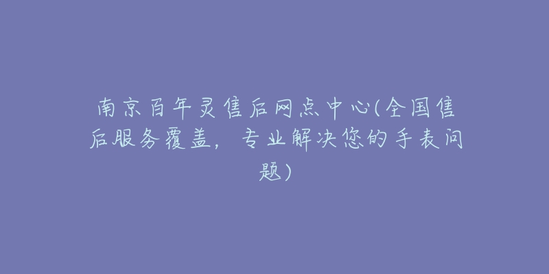 南京百年灵售后网点中心(全国售后服务覆盖，专业解决您的手表问题)