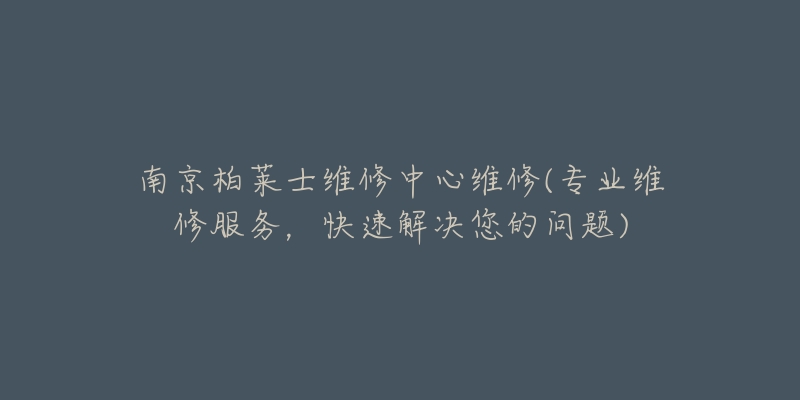 南京柏莱士维修中心维修(专业维修服务，快速解决您的问题)