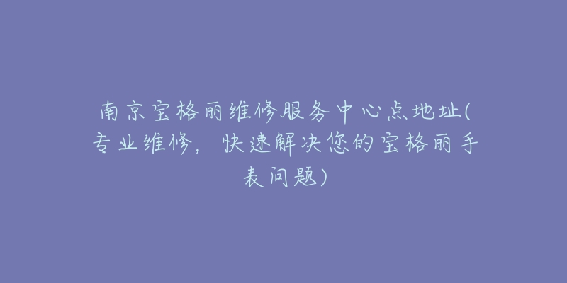 南京宝格丽维修服务中心点地址(专业维修，快速解决您的宝格丽手表问题)