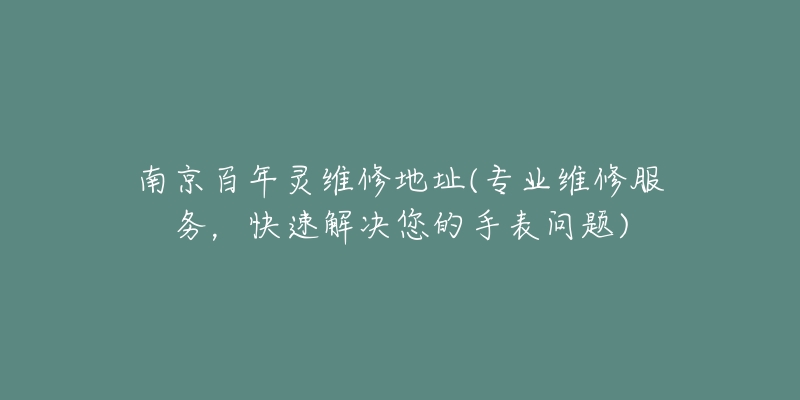 南京百年灵维修地址(专业维修服务,快速解决您的手表问题)-名表号 南京百年灵维修地址(专业维修服务,快速解决您的手表问题)