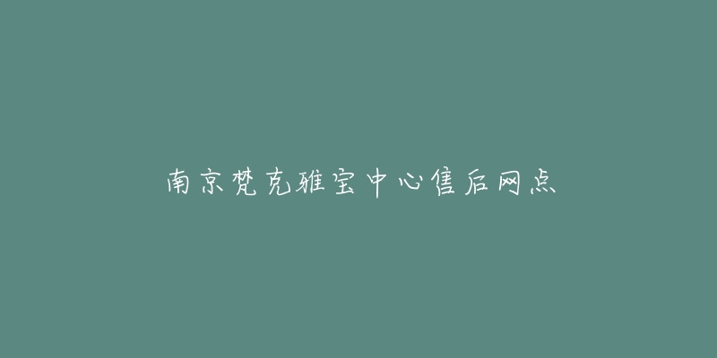 南京梵克雅宝中心售后网点