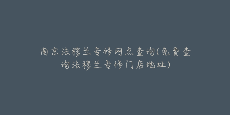 南京法穆兰专修网点查询(免费查询法穆兰专修门店地址)