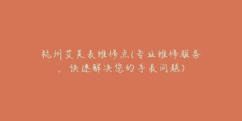 杭州艾美表维修点(专业维修服务，快速解决您的手表问题)