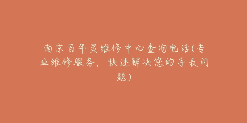 南京百年灵维修中心查询电话(专业维修服务,快速解决您的手表问题)-名表号 南京百年灵维修中心查询电话(专业维修服务,快速解决您的手表问题)