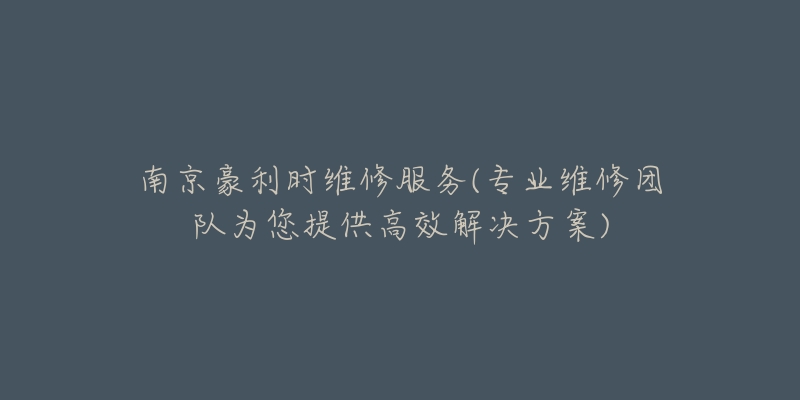 南京豪利时维修服务(专业维修团队为您提供高效解决方案)-名表号 南京豪利时维修服务(专业维修团队为您提供高效解决方案)